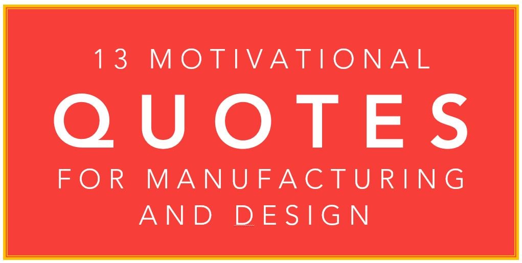 13 Motivational Quotes for Design and Manufacturing